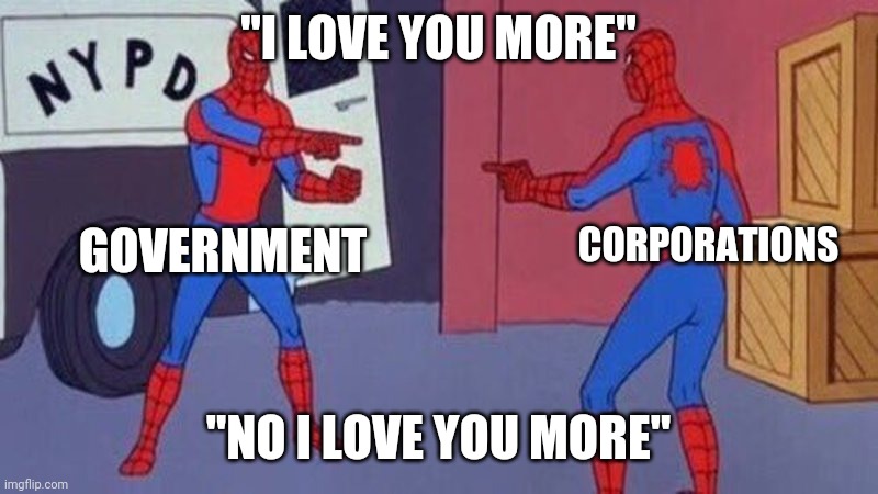 spiderman pointing at spiderman | "I LOVE YOU MORE"; CORPORATIONS; GOVERNMENT; "NO I LOVE YOU MORE" | image tagged in spiderman pointing at spiderman | made w/ Imgflip meme maker