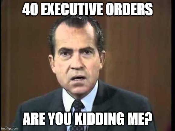 Richard Nixon - Laugh In | 40 EXECUTIVE ORDERS; ARE YOU KIDDING ME? | image tagged in richard nixon - laugh in | made w/ Imgflip meme maker
