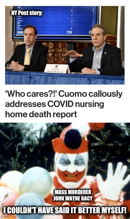 Why isn't this monster in prison?! | NY Post story:; MASS MURDERER
JOHN WAYNE GACY; I COULDN'T HAVE SAID IT BETTER MYSELF! | image tagged in pogo the clown aka john wayne gacy,memes,new york,nursing homes,coronavirus,andrew cuomo | made w/ Imgflip meme maker