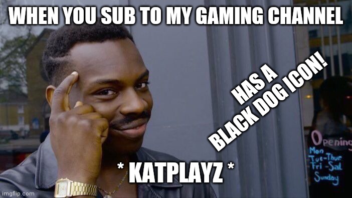 Sub to me! | WHEN YOU SUB TO MY GAMING CHANNEL; HAS A BLACK DOG ICON! * KATPLAYZ * | image tagged in memes,roll safe think about it | made w/ Imgflip meme maker