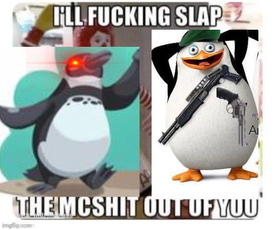 I WILL DO IT PENGUINS! | image tagged in slap the mcshit outta you | made w/ Imgflip meme maker