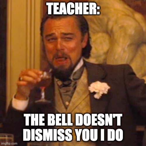 Laughing Leo |  TEACHER:; THE BELL DOESN'T DISMISS YOU I DO | image tagged in memes,laughing leo | made w/ Imgflip meme maker
