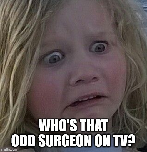 scared kid | WHO'S THAT ODD SURGEON ON TV? | image tagged in scared kid | made w/ Imgflip meme maker