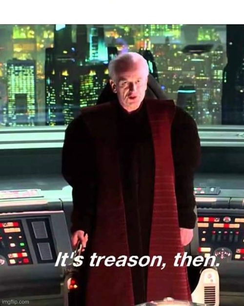 Its Treason then | image tagged in its treason then | made w/ Imgflip meme maker