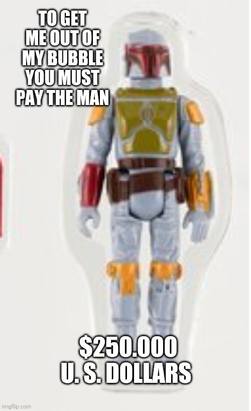 show me the money | TO GET ME OUT OF MY BUBBLE YOU MUST PAY THE MAN; $250.000 U. S. DOLLARS | image tagged in star wars | made w/ Imgflip meme maker