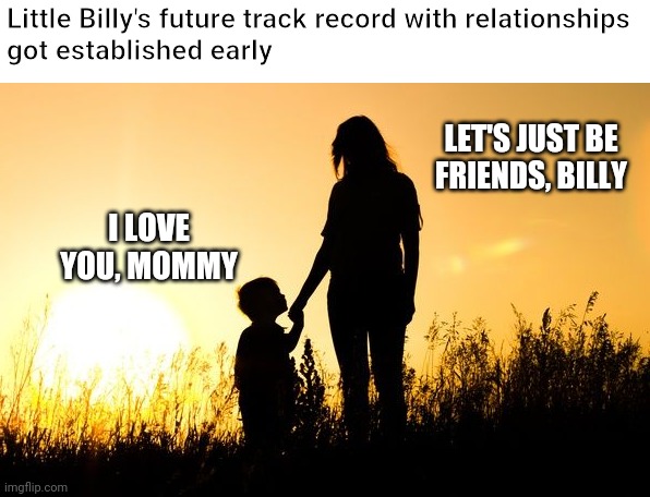 Poor kid | Little Billy's future track record with relationships
got established early; LET'S JUST BE FRIENDS, BILLY; I LOVE YOU, MOMMY | image tagged in memes,fun,friendzoned | made w/ Imgflip meme maker