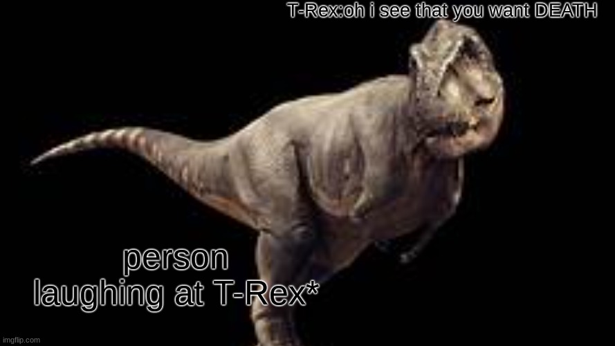 never mess with the wrong dino | T-Rex:oh i see that you want DEATH; person laughing at T-Rex* | image tagged in never mess with some one that can eat you | made w/ Imgflip meme maker