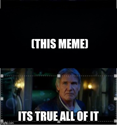 Han Solo Episode 7 It's true all of it 2 panels | (THIS MEME) ITS TRUE ALL OF IT | image tagged in han solo episode 7 it's true all of it 2 panels | made w/ Imgflip meme maker
