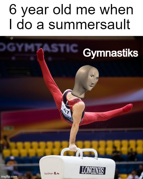 Epik skillz | 6 year old me when I do a summersault; Gymnastiks | image tagged in memes,funny,meme man,funny memes | made w/ Imgflip meme maker