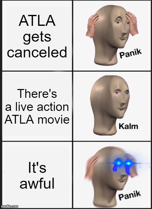Panik Kalm Panik | ATLA gets canceled; There's a live action ATLA movie; It's awful | image tagged in memes,panik kalm panik | made w/ Imgflip meme maker