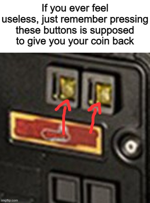 If you ever feel useless, just remember pressing these buttons is supposed to give you your coin back | image tagged in meme,useless | made w/ Imgflip meme maker