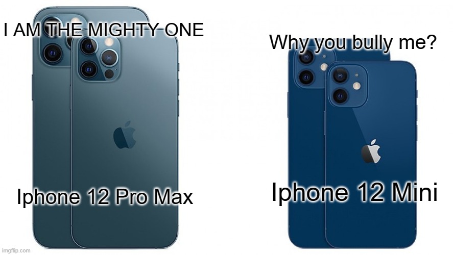 Iphone 12 Pro Makes fun of Mini | I AM THE MIGHTY ONE; Why you bully me? Iphone 12 Mini; Iphone 12 Pro Max | image tagged in iphone 12 | made w/ Imgflip meme maker