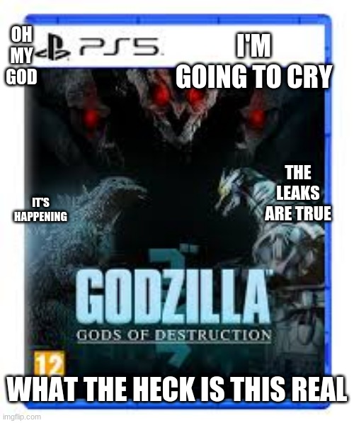 Godzilla PS5 | OH MY GOD; I'M GOING TO CRY; THE LEAKS ARE TRUE; IT'S HAPPENING; WHAT THE HECK IS THIS REAL | image tagged in godzilla | made w/ Imgflip meme maker