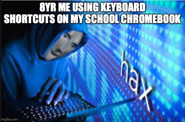 Hax | 8YR ME USING KEYBOARD SHORTCUTS ON MY SCHOOL CHROMEBOOK | image tagged in hax | made w/ Imgflip meme maker