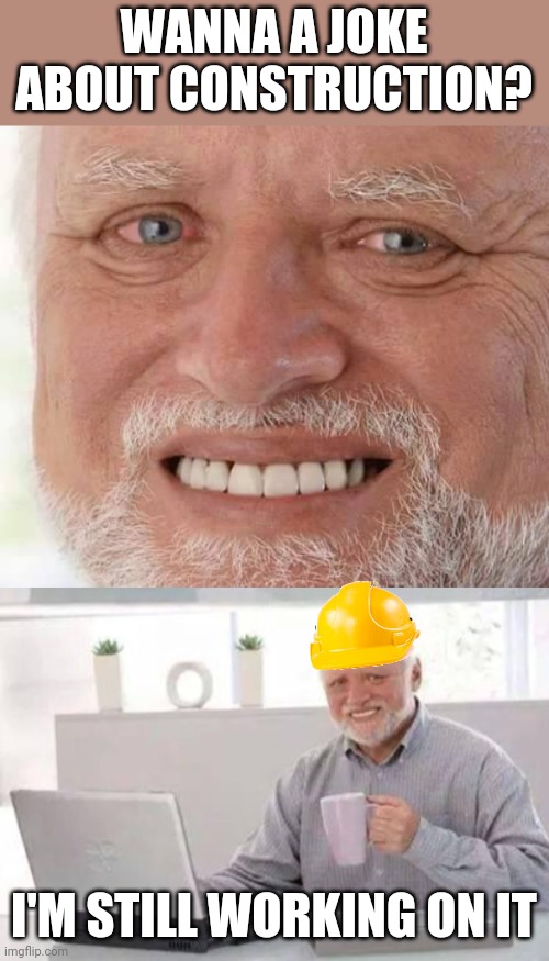 WORK HARDER | WANNA A JOKE ABOUT CONSTRUCTION? I'M STILL WORKING ON IT | image tagged in harold smiling,harold,eyeroll,dad joke | made w/ Imgflip meme maker