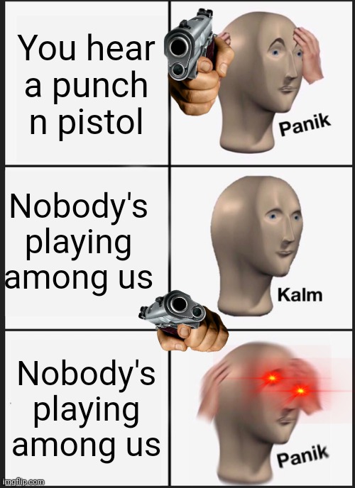 Gun punch | You hear a punch n pistol; Nobody's playing among us; Nobody's playing among us | image tagged in memes,panik kalm panik | made w/ Imgflip meme maker