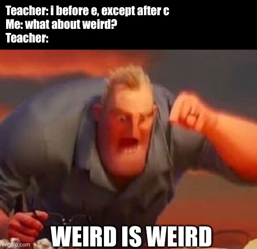 Mr incredible mad | Teacher: i before e, except after c
Me: what about weird? 
Teacher:; WEIRD IS WEIRD | image tagged in mr incredible mad,memes | made w/ Imgflip meme maker