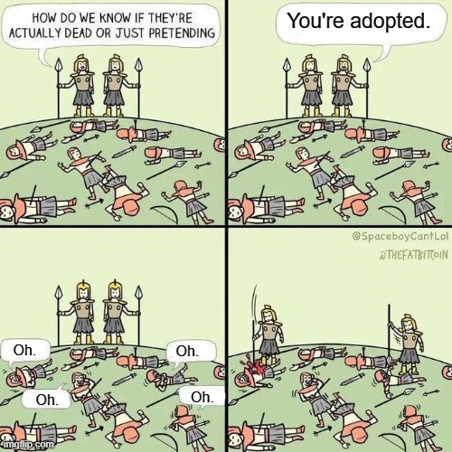 You're adopted. | You're adopted. Oh. Oh. Oh. Oh. | image tagged in how do we know if they're actually dead | made w/ Imgflip meme maker