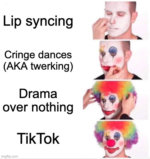 Clown Applying Makeup | Lip syncing; Cringe dances (AKA twerking); Drama over nothing; TikTok | image tagged in memes,clown applying makeup | made w/ Imgflip meme maker