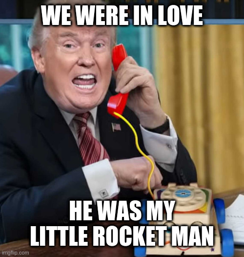 now that's done he's a celebrity and this isn't politics, like do they still talk? | WE WERE IN LOVE HE WAS MY LITTLE ROCKET MAN | image tagged in i'm the president | made w/ Imgflip meme maker