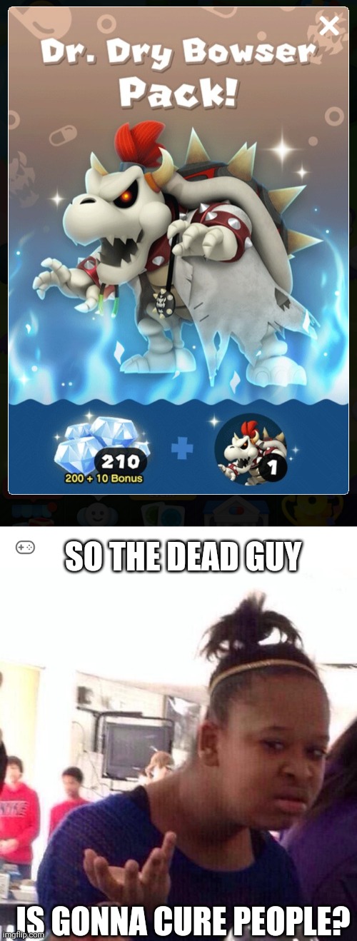 DR DRY BOWSER IS GONNA KILL HIS PATIENTS |  SO THE DEAD GUY; IS GONNA CURE PEOPLE? | image tagged in memes,black girl wat,doctor,mario,bowser | made w/ Imgflip meme maker