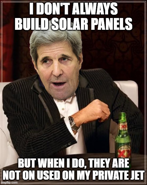 The Most Useless Man in the World - John Kerry | I DON'T ALWAYS BUILD SOLAR PANELS; BUT WHEN I DO, THEY ARE NOT ON USED ON MY PRIVATE JET | image tagged in the most useless man in the world - john kerry | made w/ Imgflip meme maker