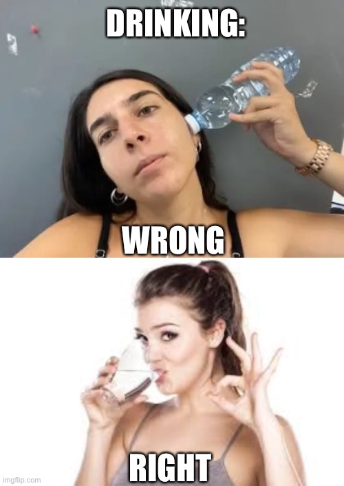 DRINKING:; WRONG; RIGHT | image tagged in woman drinking water | made w/ Imgflip meme maker