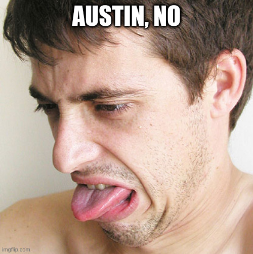 Eww | AUSTIN, NO | image tagged in eww | made w/ Imgflip meme maker