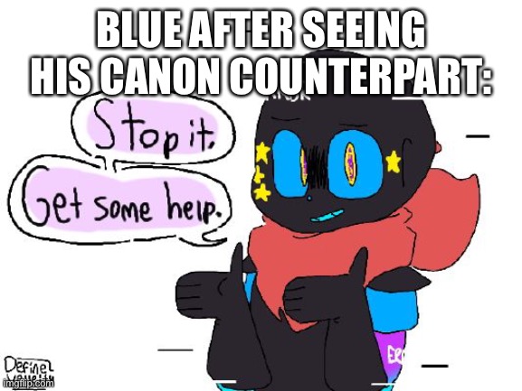 I just made this a template, I KNOW ITS NOT BLUE but I couldn’t find any better | BLUE AFTER SEEING HIS CANON COUNTERPART: | image tagged in stop it blue | made w/ Imgflip meme maker