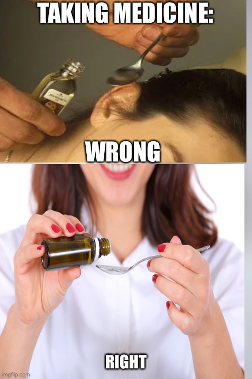 TAKING MEDICINE:; WRONG; RIGHT | image tagged in medicine,fail | made w/ Imgflip meme maker