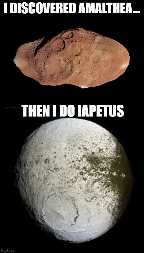 When I discovered 2 moons of the solar system | I DISCOVERED AMALTHEA... THEN I DO IAPETUS | image tagged in funny memes,solar system,moon,pie charts | made w/ Imgflip meme maker