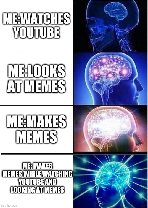 Expanding Brain | ME:WATCHES YOUTUBE; ME:LOOKS AT MEMES; ME:MAKES MEMES; ME: MAKES MEMES WHILE WATCHING YOUTUBE AND LOOKING AT MEMES | image tagged in memes,expanding brain | made w/ Imgflip meme maker