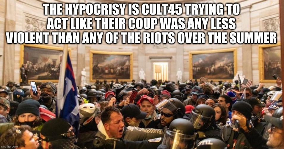 Capitol | THE HYPOCRISY IS CULT45 TRYING TO ACT LIKE THEIR COUP WAS ANY LESS VIOLENT THAN ANY OF THE RIOTS OVER THE SUMMER | image tagged in capitol | made w/ Imgflip meme maker