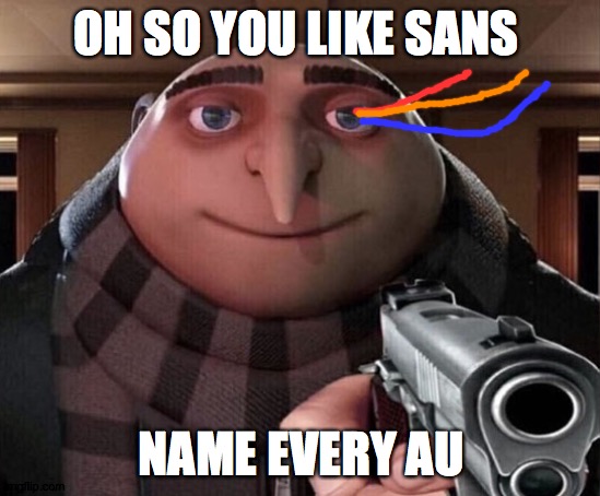 bad time trio gru | OH SO YOU LIKE SANS; NAME EVERY AU | image tagged in gru gun | made w/ Imgflip meme maker