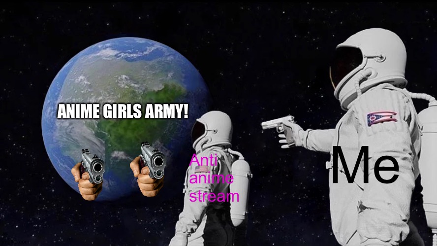 I'm ready to take them down!!! | ANIME GIRLS ARMY! Me; Anti anime stream | image tagged in memes,always has been | made w/ Imgflip meme maker