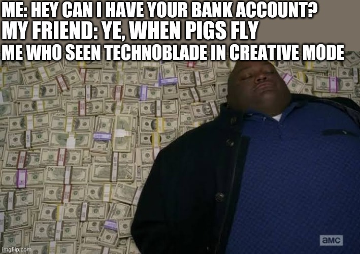 Thank you technoblade | ME: HEY CAN I HAVE YOUR BANK ACCOUNT? MY FRIEND: YE, WHEN PIGS FLY; ME WHO SEEN TECHNOBLADE IN CREATIVE MODE | image tagged in man rolling in money | made w/ Imgflip meme maker
