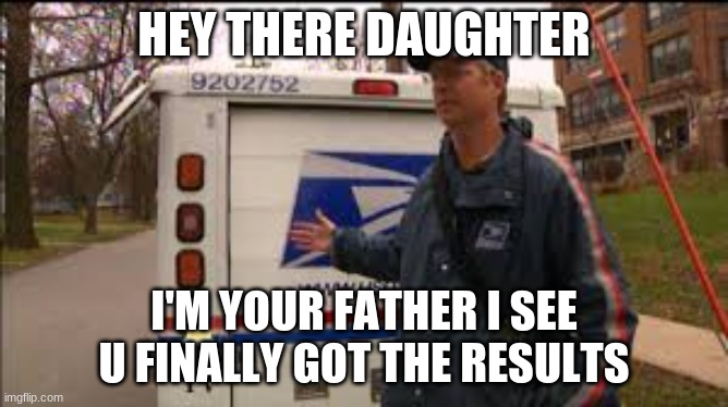 HEY THERE DAUGHTER I'M YOUR FATHER I SEE U FINALLY GOT THE RESULTS | made w/ Imgflip meme maker