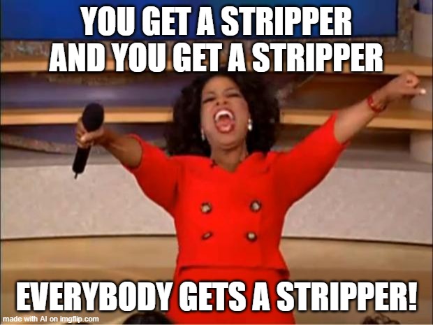 Oprah You Get A Meme | YOU GET A STRIPPER AND YOU GET A STRIPPER; EVERYBODY GETS A STRIPPER! | image tagged in oprah you get a | made w/ Imgflip meme maker