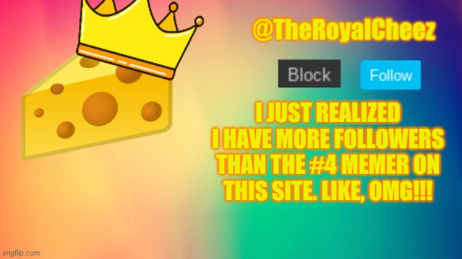 *celebrate* | I JUST REALIZED I HAVE MORE FOLLOWERS THAN THE #4 MEMER ON THIS SITE. LIKE, OMG!!! | image tagged in theroyalcheez update template | made w/ Imgflip meme maker