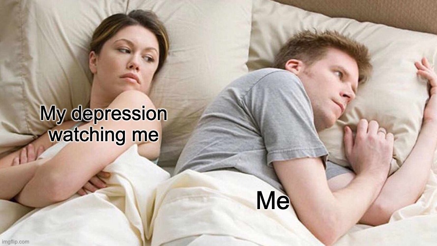 I Bet He's Thinking About Other Women |  My depression 
watching me; Me | image tagged in memes,i bet he's thinking about other women | made w/ Imgflip meme maker