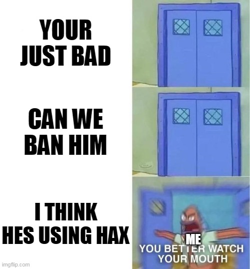 HE HAX | YOUR JUST BAD; CAN WE BAN HIM; I THINK HES USING HAX; ME | image tagged in you better watch your mouth 3 panels | made w/ Imgflip meme maker