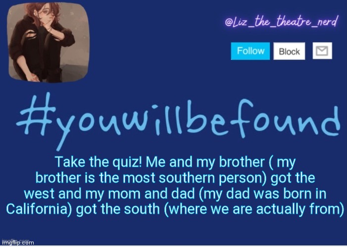 https://www.buzzfeed.com/anjalipatel/can-we-guess-where-you-live-based-on-your-us-acc | Take the quiz! Me and my brother ( my brother is the most southern person) got the west and my mom and dad (my dad was born in California) got the south (where we are actually from) | image tagged in liz the theater nerd template | made w/ Imgflip meme maker