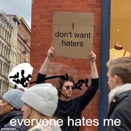 Everyone hates me cuz I'm 8 |  I don't want haters; everyone hates me | image tagged in memes,guy holding cardboard sign | made w/ Imgflip meme maker