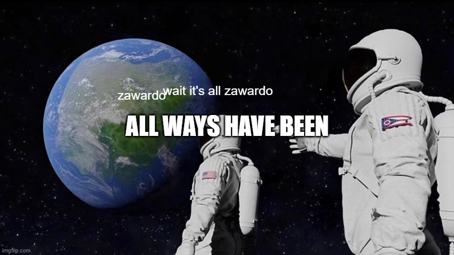 Always Has Been | wait it's all zawardo; zawardo; ALL WAYS HAVE BEEN | image tagged in memes,always has been | made w/ Imgflip meme maker