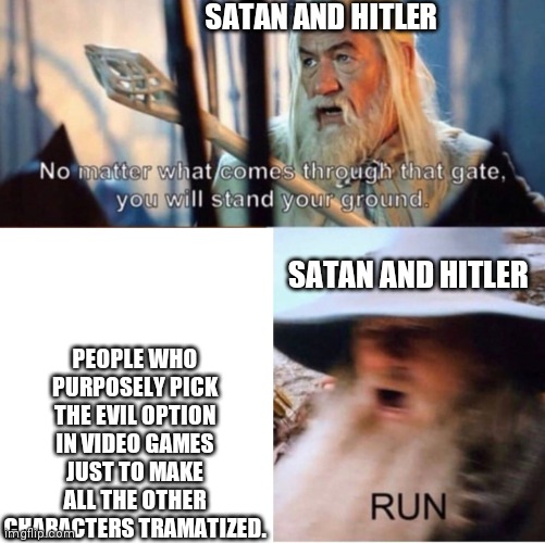 no matter what comes through that gate | SATAN AND HITLER; PEOPLE WHO PURPOSELY PICK THE EVIL OPTION IN VIDEO GAMES JUST TO MAKE ALL THE OTHER CHARACTERS TRAMATIZED. SATAN AND HITLER | image tagged in no matter what comes through that gate | made w/ Imgflip meme maker