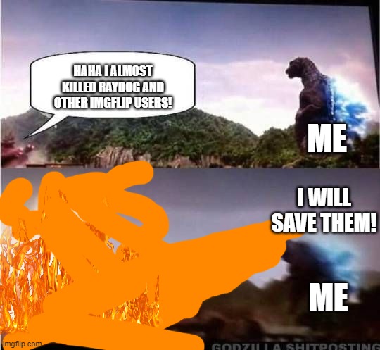 When I find out that all the other imgflip users even raydog is almost dead |  HAHA I ALMOST KILLED RAYDOG AND OTHER IMGFLIP USERS! ME; I WILL SAVE THEM! ME | image tagged in godzilla hates x | made w/ Imgflip meme maker