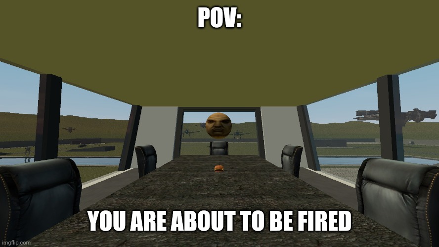 POV:; YOU ARE ABOUT TO BE FIRED | image tagged in memes,gmod | made w/ Imgflip meme maker