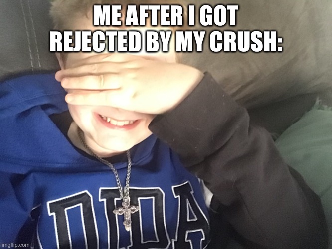 ME AFTER I GOT REJECTED BY MY CRUSH: | made w/ Imgflip meme maker