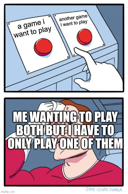 Two Buttons | another game i want to play; a game i want to play; ME WANTING TO PLAY BOTH BUT I HAVE TO ONLY PLAY ONE OF THEM | image tagged in memes,two buttons | made w/ Imgflip meme maker
