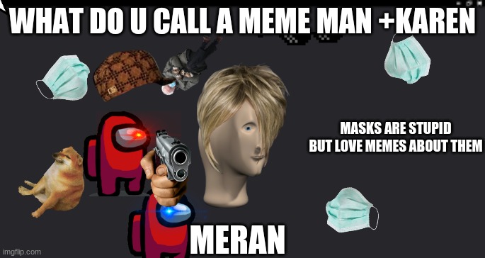 Meran |  WHAT DO U CALL A MEME MAN +KAREN; MASKS ARE STUPID BUT LOVE MEMES ABOUT THEM; MERAN | made w/ Imgflip meme maker